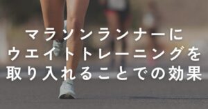 Read more about the article 【競技者向け】マラソンランナーにウエイトトレーニングを取り入れることでの効果と理由について