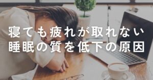 Read more about the article 寝ても疲れが取れない…睡眠の質を低下させる原因について考える