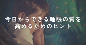 Read more about the article 睡眠の質を高めたい方必見！今日からできる睡眠の質を高めるためのヒント！